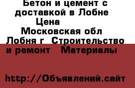 Бетон и цемент с доставкой в Лобне › Цена ­ 2 700 - Московская обл., Лобня г. Строительство и ремонт » Материалы   